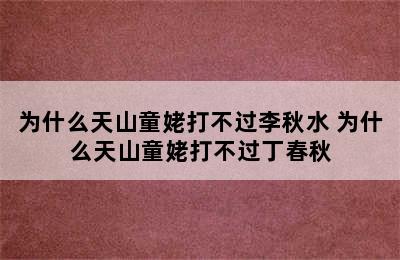 为什么天山童姥打不过李秋水 为什么天山童姥打不过丁春秋